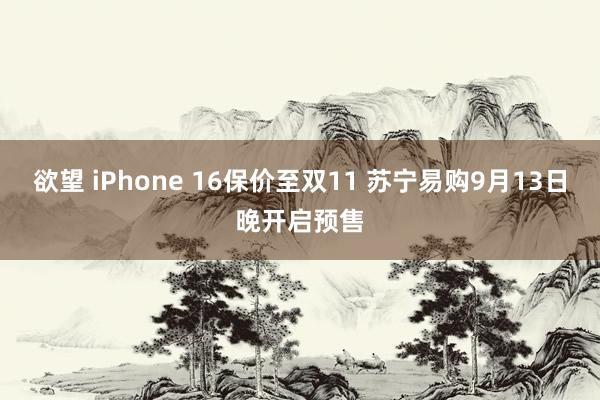 欲望 iPhone 16保价至双11 苏宁易购9月13日晚开启预售