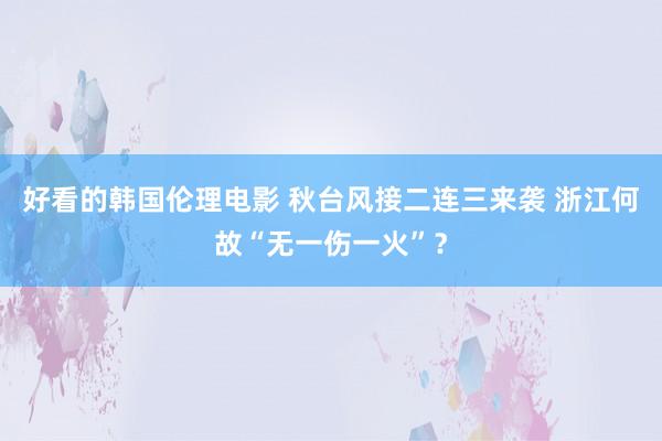 好看的韩国伦理电影 秋台风接二连三来袭 浙江何故“无一伤一火”？