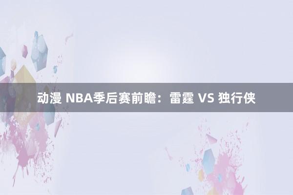 动漫 NBA季后赛前瞻：雷霆 VS 独行侠