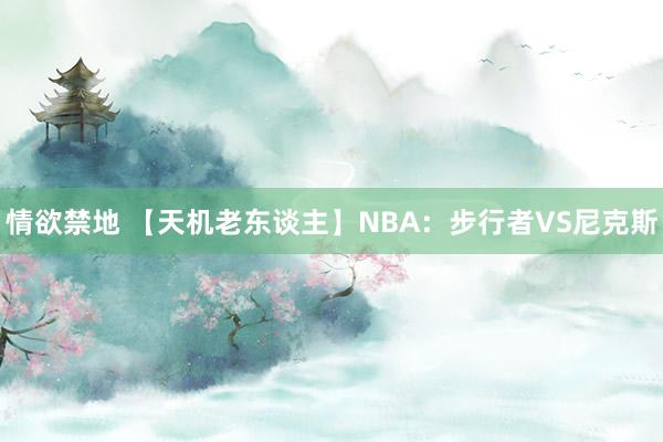 情欲禁地 【天机老东谈主】NBA：步行者VS尼克斯