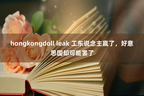 hongkongdoll leak 工东说念主赢了，好意思国却可能罢了