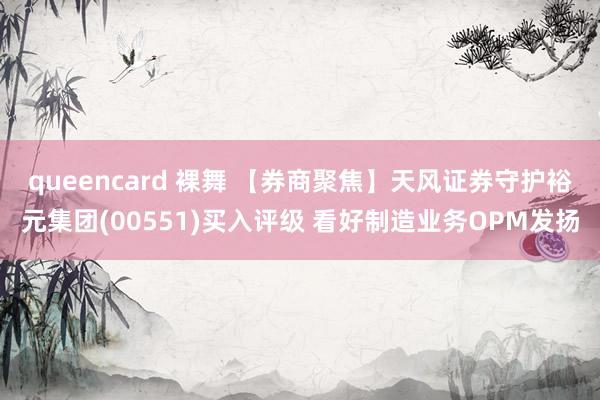 queencard 裸舞 【券商聚焦】天风证券守护裕元集团(00551)买入评级 看好制造业务OPM发扬