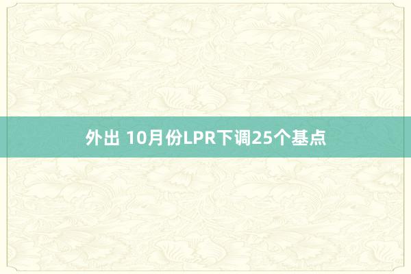 外出 10月份LPR下调25个基点