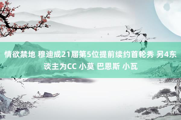 情欲禁地 穆迪成21届第5位提前续约首轮秀 另4东谈主为CC 小莫 巴恩斯 小瓦