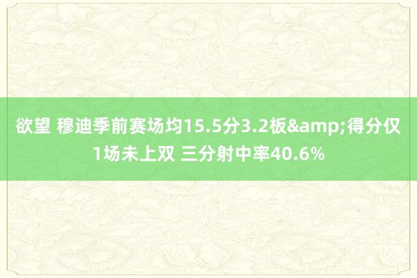 欲望 穆迪季前赛场均15.5分3.2板&得分仅1场未上双 三分射中率40.6%