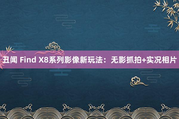 丑闻 Find X8系列影像新玩法：无影抓拍+实况相片