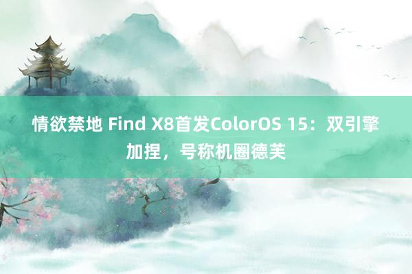 情欲禁地 Find X8首发ColorOS 15：双引擎加捏，号称机圈德芙