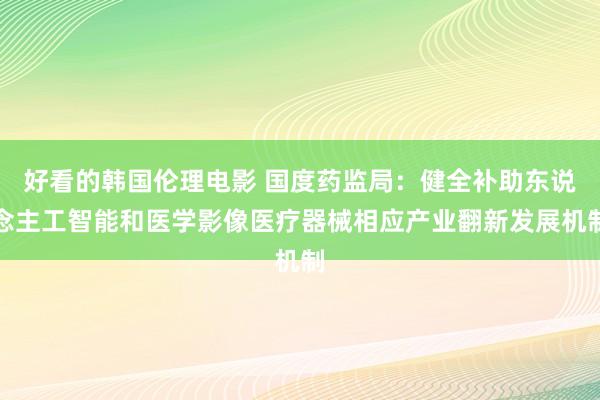 好看的韩国伦理电影 国度药监局：健全补助东说念主工智能和医学影像医疗器械相应产业翻新发展机制