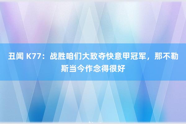 丑闻 K77：战胜咱们大致夺快意甲冠军，那不勒斯当今作念得很好