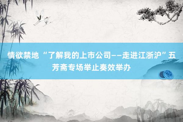 情欲禁地 “了解我的上市公司——走进江浙沪”五芳斋专场举止奏效举办