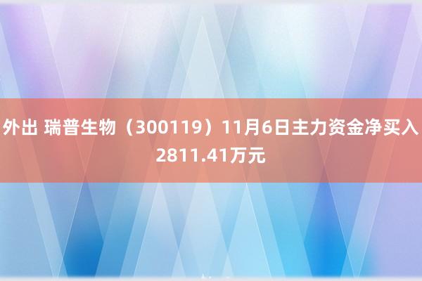 外出 瑞普生物（300119）11月6日主力资金净买入2811.41万元