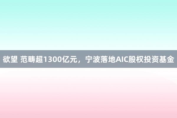 欲望 范畴超1300亿元，宁波落地AIC股权投资基金