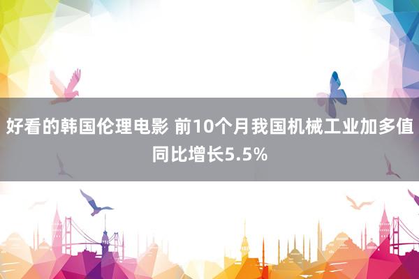 好看的韩国伦理电影 前10个月我国机械工业加多值同比增长5.5%