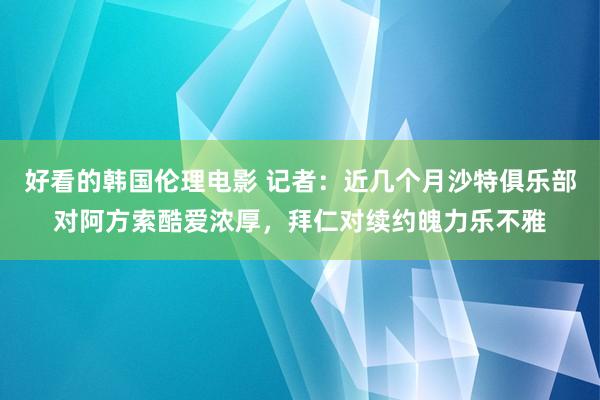 好看的韩国伦理电影 记者：近几个月沙特俱乐部对阿方索酷爱浓厚，拜仁对续约魄力乐不雅