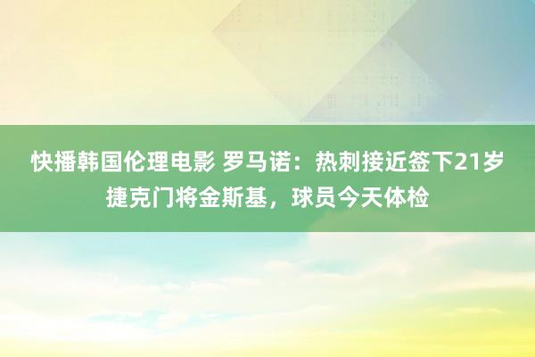 快播韩国伦理电影 罗马诺：热刺接近签下21岁捷克门将金斯基，球员今天体检