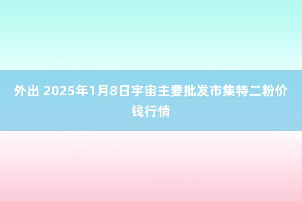 外出 2025年1月8日宇宙主要批发市集特二粉价钱行情