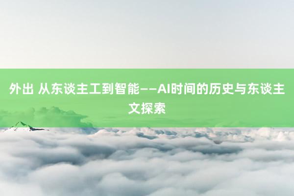 外出 从东谈主工到智能——AI时间的历史与东谈主文探索