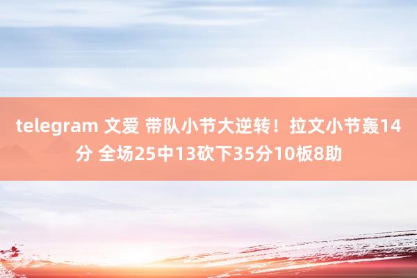 telegram 文爱 带队小节大逆转！拉文小节轰14分 全场25中13砍下35分10板8助