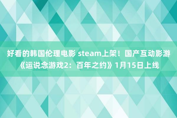 好看的韩国伦理电影 steam上架！国产互动影游《运说念游戏2：百年之约》1月15日上线