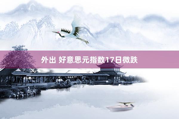 外出 好意思元指数17日微跌