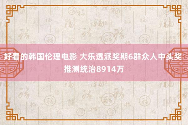 好看的韩国伦理电影 大乐透派奖期6群众人中头奖 推测统治8914万